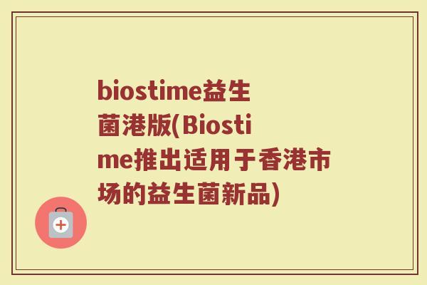biostime益生菌港版(Biostime推出适用于香港市场的益生菌新品)