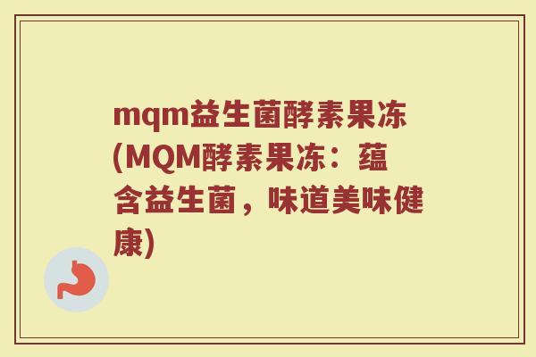 mqm益生菌酵素果冻(MQM酵素果冻：蕴含益生菌，味道美味健康)