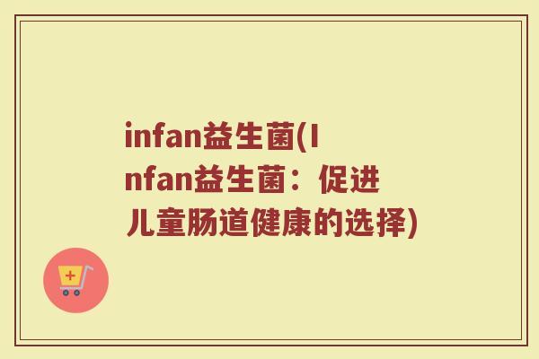 infan益生菌(Infan益生菌：促进儿童肠道健康的选择)