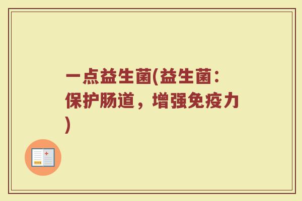 一点益生菌(益生菌：保护肠道，增强免疫力)