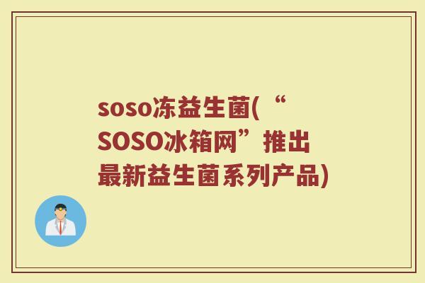 soso冻益生菌(“SOSO冰箱网”推出最新益生菌系列产品)