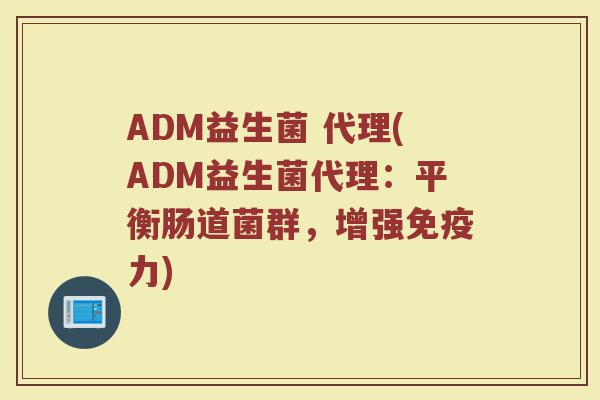 ADM益生菌 代理(ADM益生菌代理：平衡肠道菌群，增强免疫力)