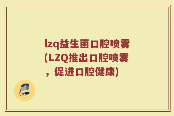 lzq益生菌口腔喷雾(LZQ推出口腔喷雾，促进口腔健康)