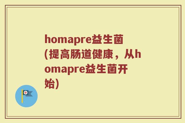 homapre益生菌(提高肠道健康，从homapre益生菌开始)