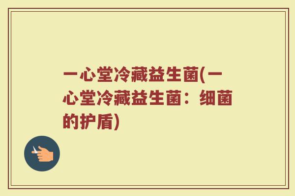 一心堂冷藏益生菌(一心堂冷藏益生菌：细菌的护盾)