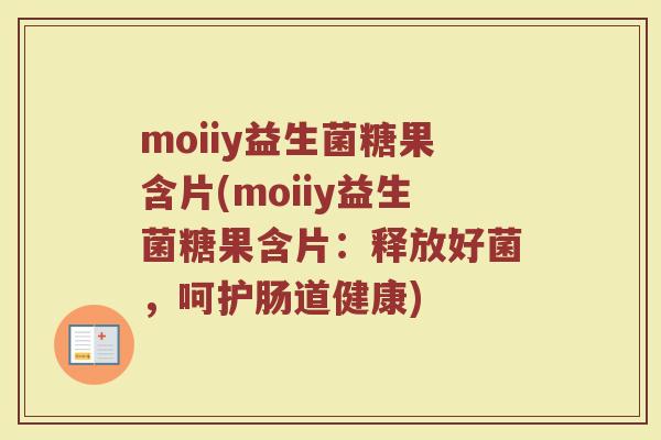 moiiy益生菌糖果含片(moiiy益生菌糖果含片：释放好菌，呵护肠道健康)
