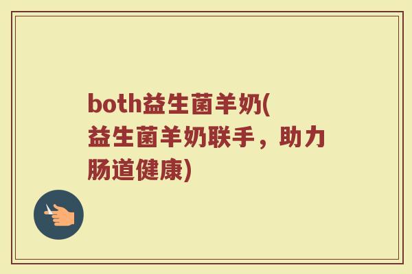 both益生菌羊奶(益生菌羊奶联手，助力肠道健康)