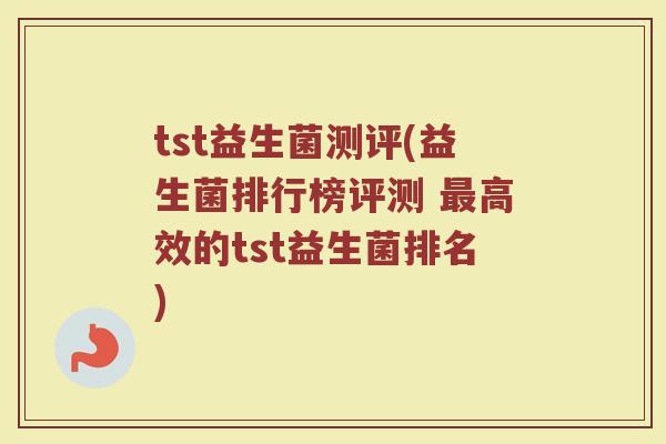 tst益生菌测评(益生菌排行榜评测 最高效的tst益生菌排名)