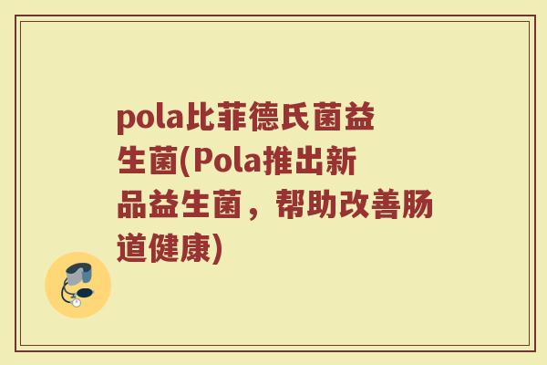 pola比菲德氏菌益生菌(Pola推出新品益生菌，帮助改善肠道健康)