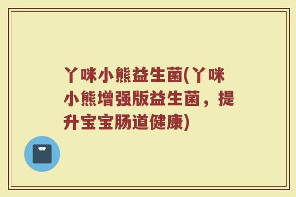 丫咪小熊益生菌(丫咪小熊增强版益生菌,提升宝宝肠道健康) 丫咪小熊益生菌(丫咪小熊增强版益生菌,提升宝宝肠道健康)