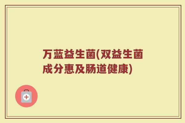 万蓝益生菌(双益生菌成分惠及肠道健康)