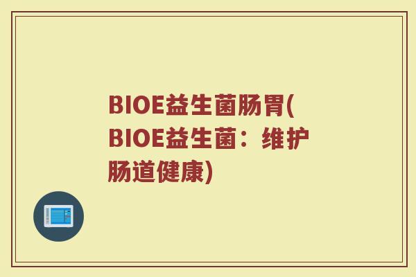 BIOE益生菌肠胃(BIOE益生菌：维护肠道健康)