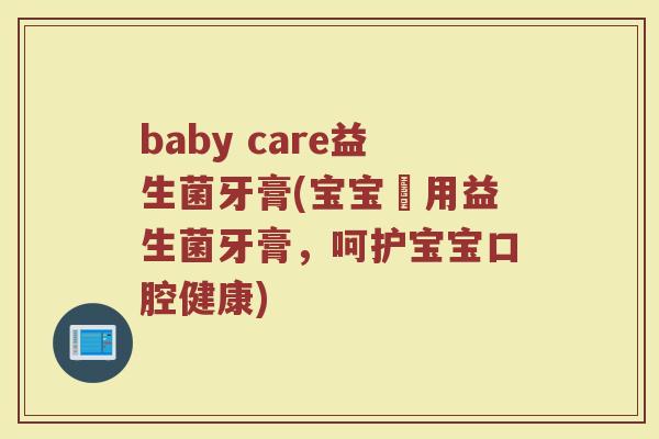 baby care益生菌牙膏(宝宝專用益生菌牙膏，呵护宝宝口腔健康)