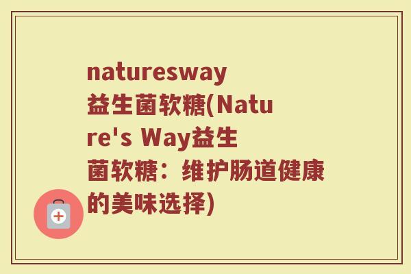 naturesway益生菌软糖(Nature's Way益生菌软糖：维护肠道健康的美味选择)
