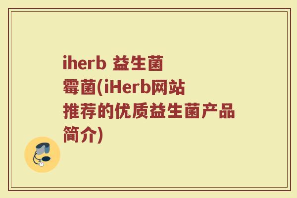 iherb 益生菌 霉菌(iHerb网站推荐的优质益生菌产品简介)