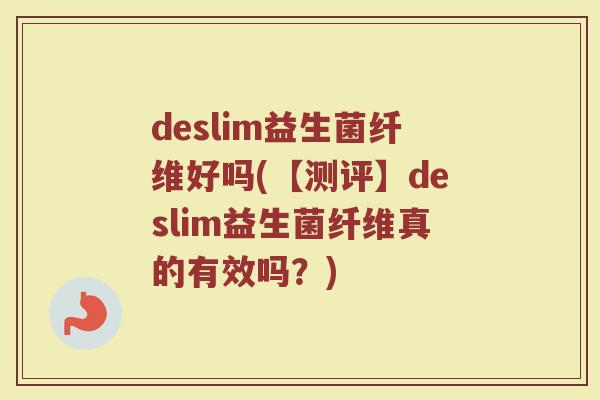 deslim益生菌纤维好吗(【测评】deslim益生菌纤维真的有效吗？)