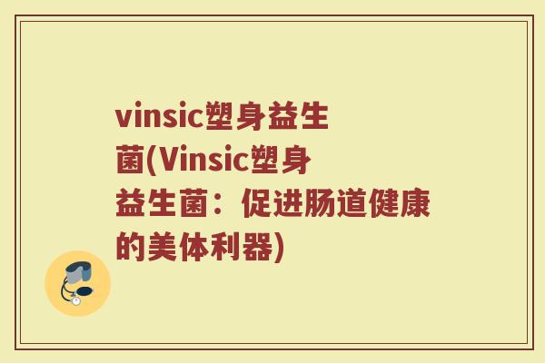 vinsic塑身益生菌(Vinsic塑身益生菌：促进肠道健康的美体利器)