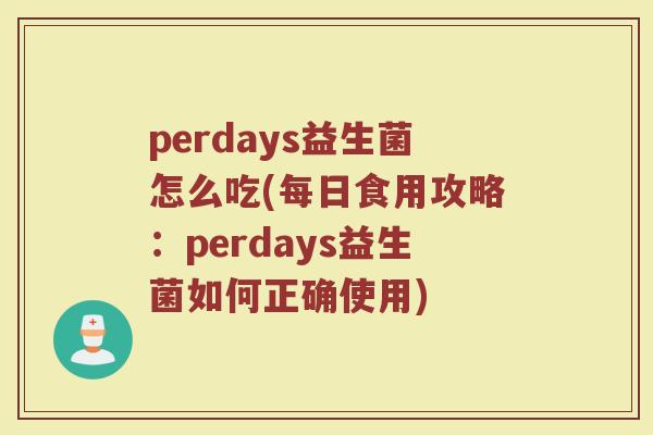 perdays益生菌怎么吃(每日食用攻略：perdays益生菌如何正确使用)
