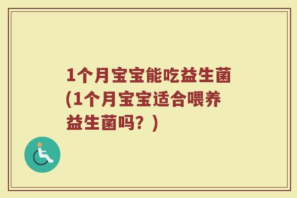 1个月宝宝能吃益生菌(1个月宝宝适合喂养益生菌吗？)