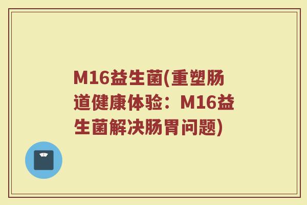 M16益生菌(重塑肠道健康体验：M16益生菌解决肠胃问题)