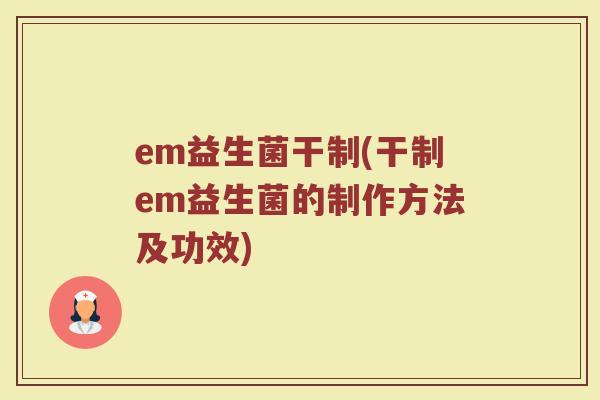 em益生菌干制(干制em益生菌的制作方法及功效)