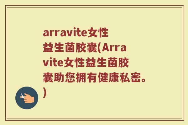 arravite女性益生菌胶囊(Arravite女性益生菌胶囊助您拥有健康私密。)