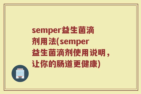 semper益生菌滴剂用法(semper益生菌滴剂使用说明，让你的肠道更健康)
