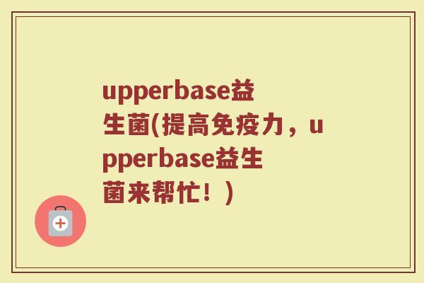 upperbase益生菌(提高免疫力，upperbase益生菌来帮忙！)