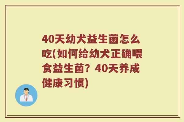 40天幼犬益生菌怎么吃(如何给幼犬正确喂食益生菌？40天养成健康习惯)