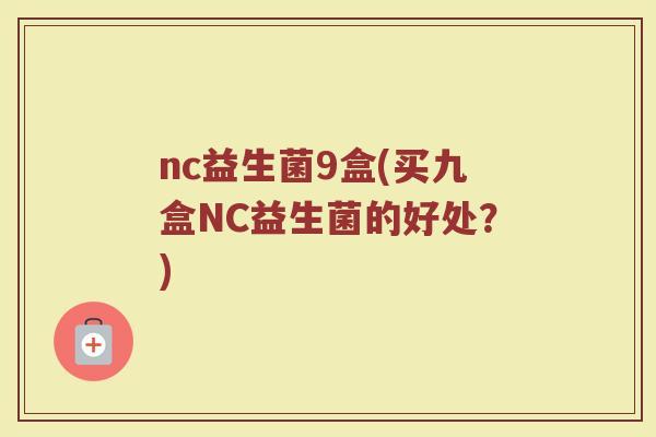 nc益生菌9盒(买九盒NC益生菌的好处？)