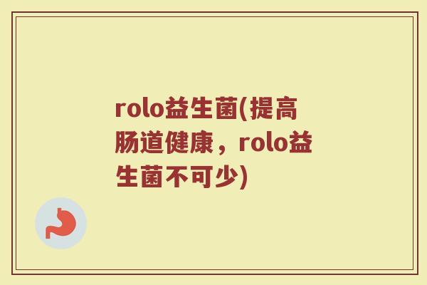 rolo益生菌(提高肠道健康，rolo益生菌不可少)