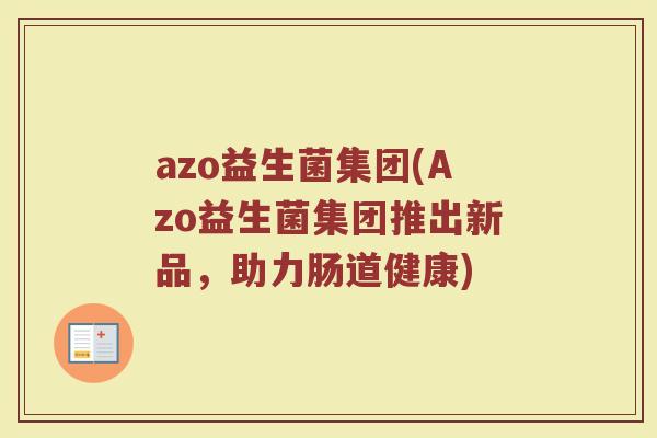 azo益生菌集团(Azo益生菌集团推出新品，助力肠道健康)
