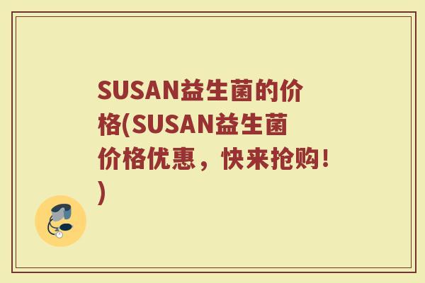 SUSAN益生菌的价格(SUSAN益生菌价格优惠，快来抢购！)