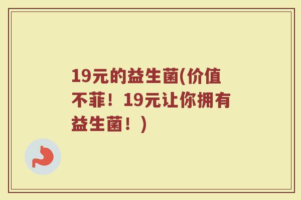 19元的益生菌(价值不菲！19元让你拥有益生菌！)