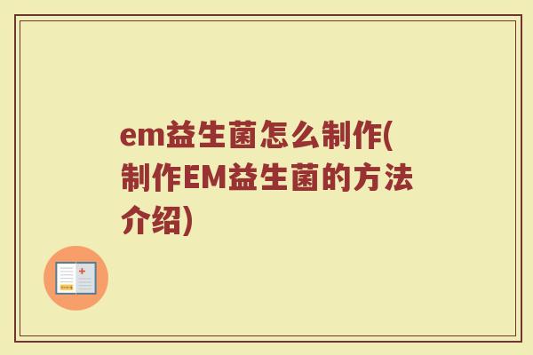 em益生菌怎么制作(制作EM益生菌的方法介绍)