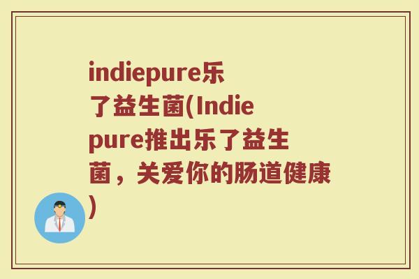 indiepure乐了益生菌(Indiepure推出乐了益生菌，关爱你的肠道健康)