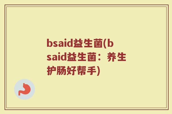 bsaid益生菌(bsaid益生菌：养生护肠好帮手)