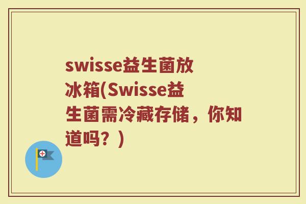 swisse益生菌放冰箱(Swisse益生菌需冷藏存储，你知道吗？)