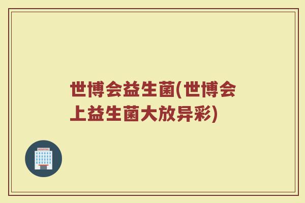 世博会益生菌(世博会上益生菌大放异彩)