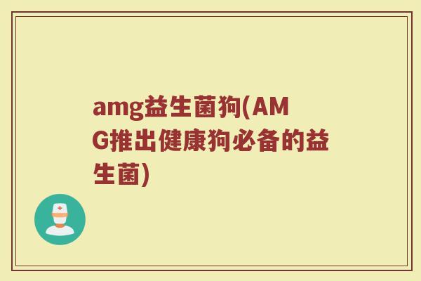 amg益生菌狗(AMG推出健康狗必备的益生菌)