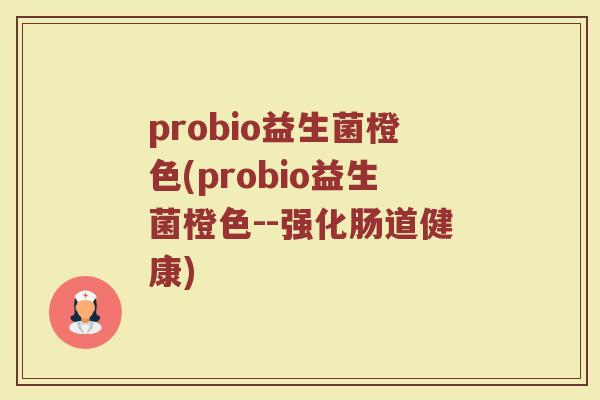 probio益生菌橙色(probio益生菌橙色--强化肠道健康)