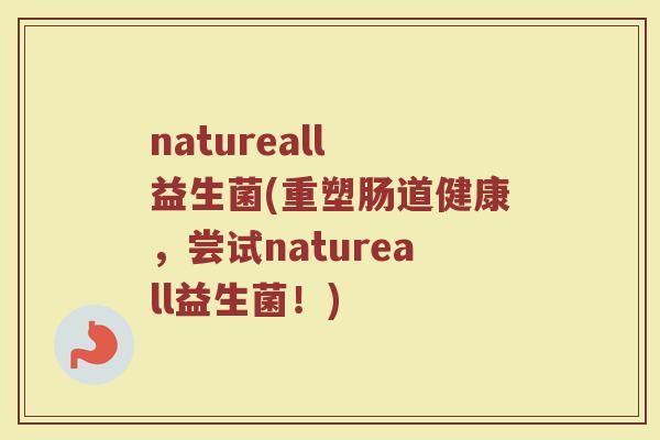 natureall 益生菌(重塑肠道健康，尝试natureall益生菌！)