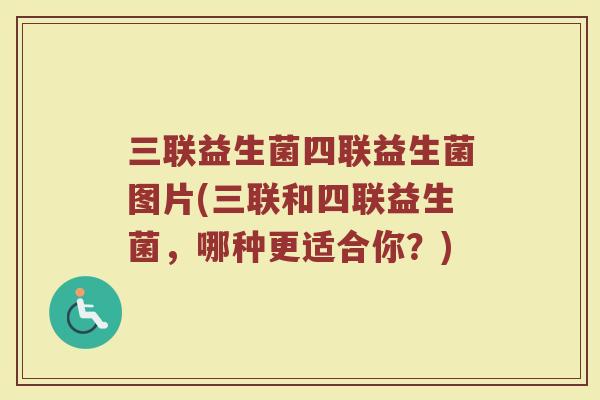 三联益生菌四联益生菌图片(三联和四联益生菌，哪种更适合你？)