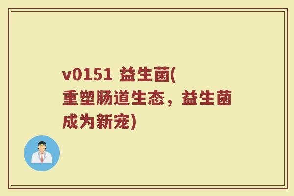v0151 益生菌(重塑肠道生态，益生菌成为新宠)