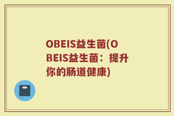 OBEIS益生菌(OBEIS益生菌：提升你的肠道健康)