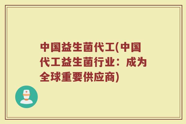 中国益生菌代工(中国代工益生菌行业：成为全球重要供应商)