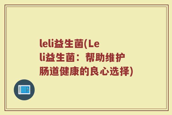 leli益生菌(Leli益生菌：帮助维护肠道健康的良心选择)