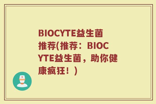 BIOCYTE益生菌推荐(推荐：BIOCYTE益生菌，助你健康疯狂！)
