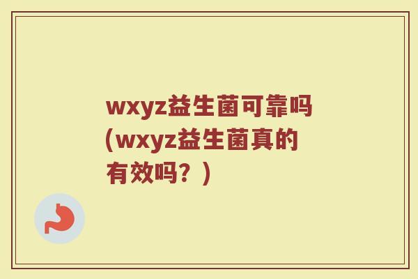 wxyz益生菌可靠吗(wxyz益生菌真的有效吗？)