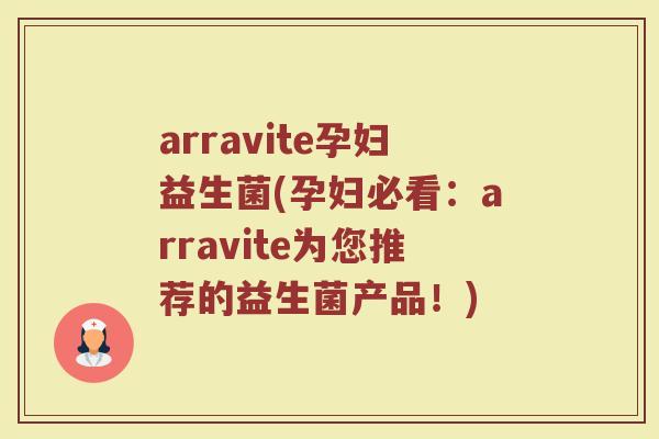 arravite孕妇益生菌(孕妇必看：arravite为您推荐的益生菌产品！)